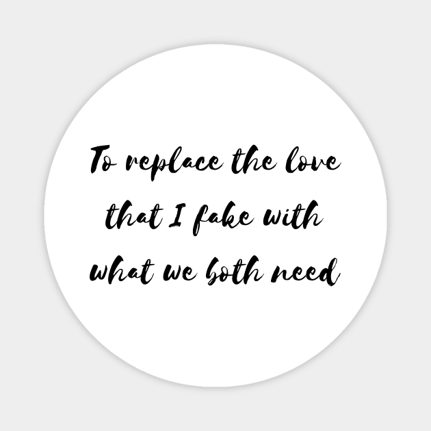 to replace the love that i fake with what we both need Magnet by Tees by broke